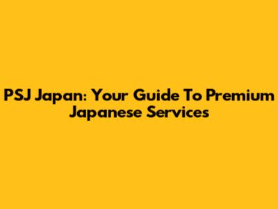 PSJ Japan: Your Guide To Premium Japanese Services