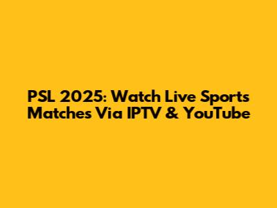 PSL 2025: Watch Live Sports Matches Via IPTV & YouTube