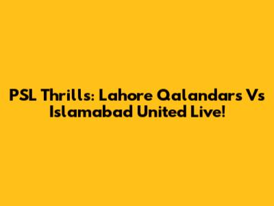 PSL Thrills: Lahore Qalandars Vs Islamabad United Live!
