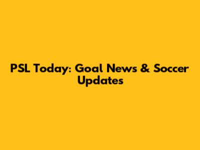 PSL Today: Goal News & Soccer Updates