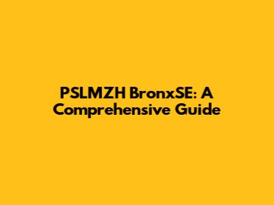 PSLMZH BronxSE: A Comprehensive Guide