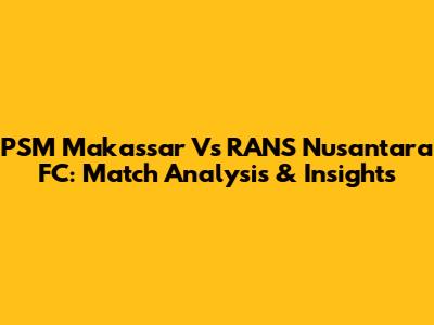 PSM Makassar Vs RANS Nusantara FC: Match Analysis & Insights
