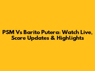 PSM Vs Barito Putera: Watch Live, Score Updates & Highlights