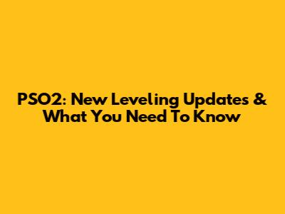 PSO2: New Leveling Updates & What You Need To Know