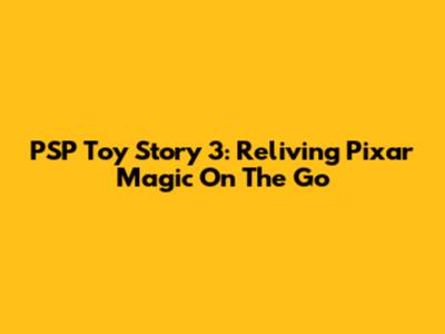 PSP Toy Story 3: Reliving Pixar Magic On The Go
