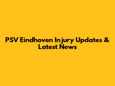 PSV Eindhoven Injury Updates & Latest News