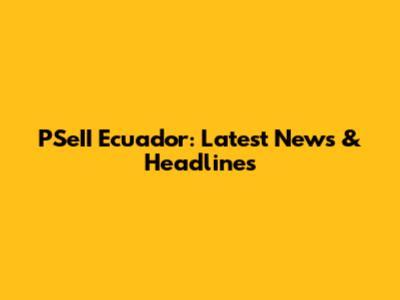 PSeII Ecuador: Latest News & Headlines