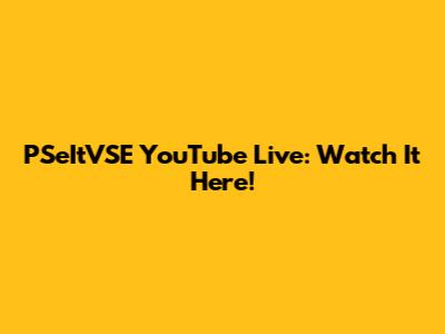PSeItVSE YouTube Live: Watch It Here!