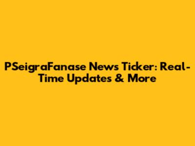 PSeigraFanase News Ticker: Real-Time Updates & More