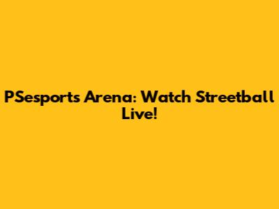 PSesports Arena: Watch Streetball Live!