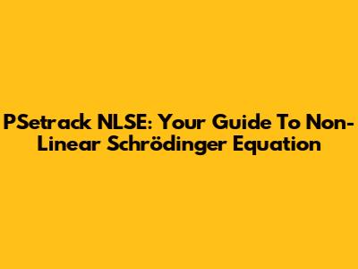 PSetrack NLSE: Your Guide To Non-Linear Schrödinger Equation