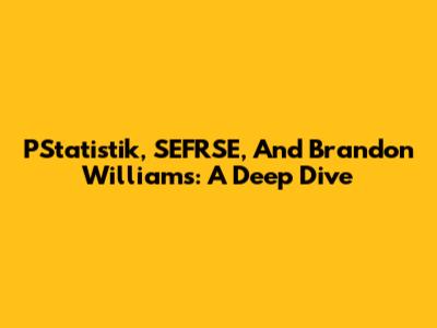 PStatistik, SEFRSE, And Brandon Williams: A Deep Dive