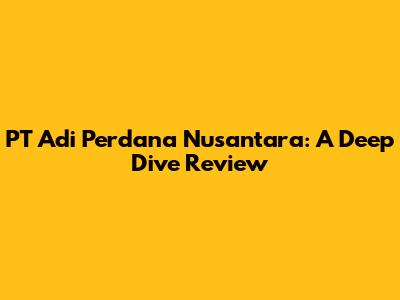 PT Adi Perdana Nusantara: A Deep Dive Review