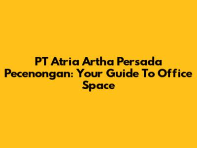 PT Atria Artha Persada Pecenongan: Your Guide To Office Space