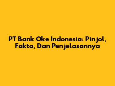 PT Bank Oke Indonesia: Pinjol, Fakta, Dan Penjelasannya