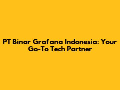 PT Binar Grafana Indonesia: Your Go-To Tech Partner