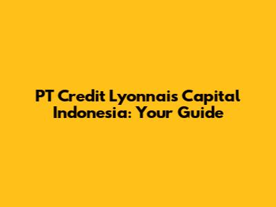 PT Credit Lyonnais Capital Indonesia: Your Guide