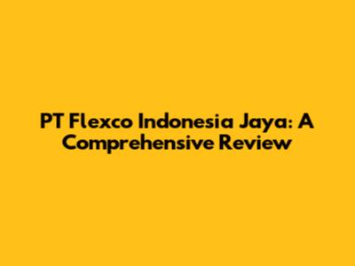 PT Flexco Indonesia Jaya: A Comprehensive Review