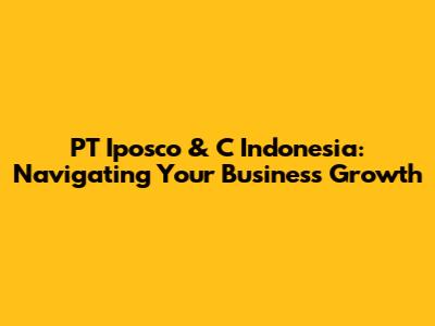 PT Iposco & C Indonesia: Navigating Your Business Growth