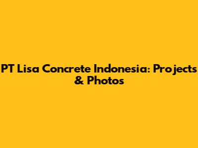 PT Lisa Concrete Indonesia: Projects & Photos