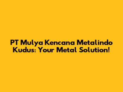 PT Mulya Kencana Metalindo Kudus: Your Metal Solution!