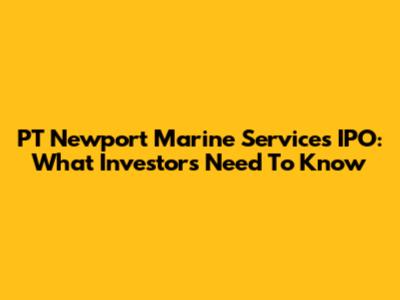 PT Newport Marine Services IPO: What Investors Need To Know
