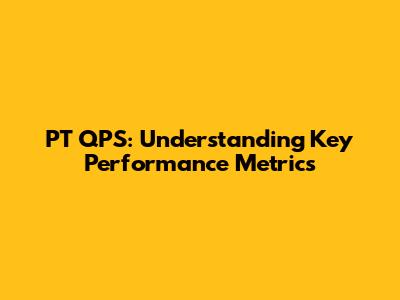 PT QPS: Understanding Key Performance Metrics