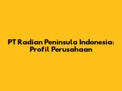 PT Radian Peninsula Indonesia: Profil Perusahaan