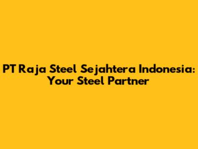 PT Raja Steel Sejahtera Indonesia: Your Steel Partner