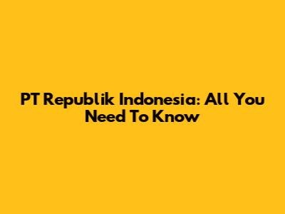 PT Republik Indonesia: All You Need To Know