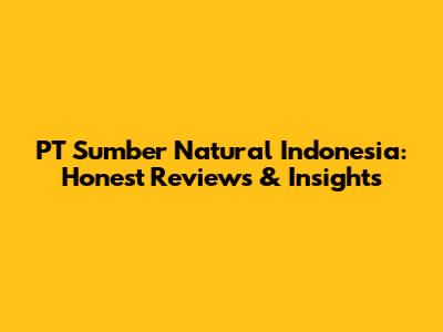 PT Sumber Natural Indonesia: Honest Reviews & Insights