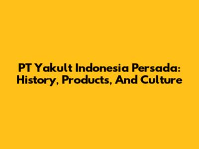 PT Yakult Indonesia Persada: History, Products, And Culture