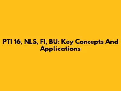 PTI 16, NLS, FI, BU: Key Concepts And Applications