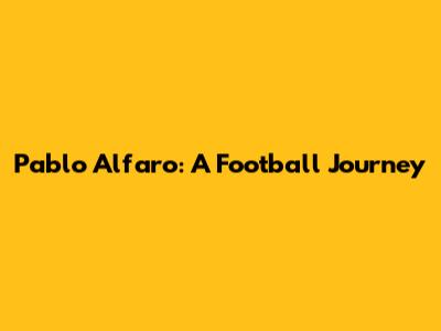 Pablo Alfaro: A Football Journey