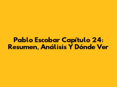 Pablo Escobar Capítulo 24: Resumen, Análisis Y Dónde Ver