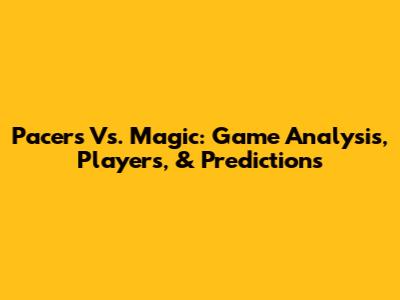 Pacers Vs. Magic: Game Analysis, Players, & Predictions
