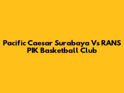 Pacific Caesar Surabaya Vs RANS PIK Basketball Club