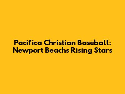 Pacifica Christian Baseball: Newport Beach's Rising Stars