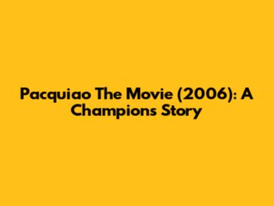 Pacquiao The Movie (2006): A Champion's Story
