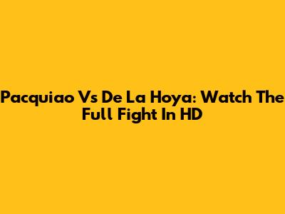Pacquiao Vs De La Hoya: Watch The Full Fight In HD