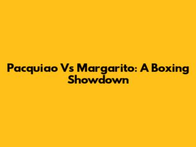 Pacquiao Vs Margarito: A Boxing Showdown