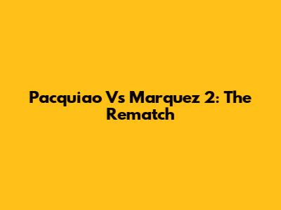 Pacquiao Vs Marquez 2: The Rematch