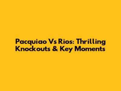 Pacquiao Vs Rios: Thrilling Knockouts & Key Moments