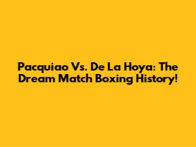 Pacquiao Vs. De La Hoya: The *Dream Match* Boxing History!