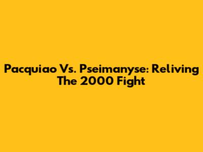 Pacquiao Vs. Pseimanyse: Reliving The 2000 Fight