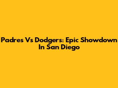 Padres Vs Dodgers: Epic Showdown In San Diego