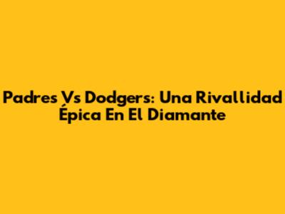 Padres Vs Dodgers: Una Rivallidad Épica En El Diamante