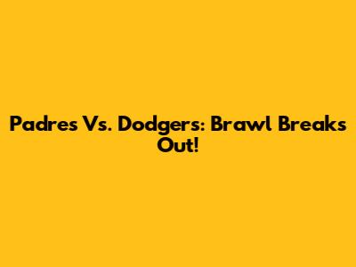 Padres Vs. Dodgers: Brawl Breaks Out!