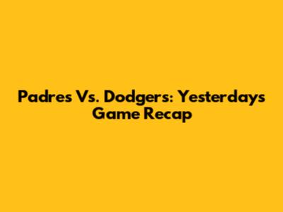 Padres Vs. Dodgers: Yesterday's Game Recap