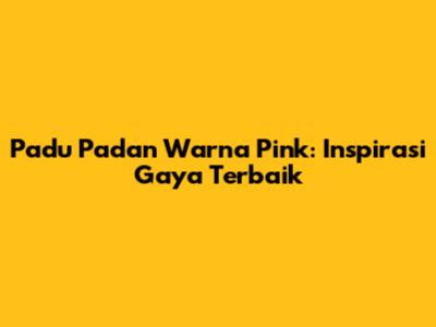 Padu Padan Warna Pink: Inspirasi Gaya Terbaik